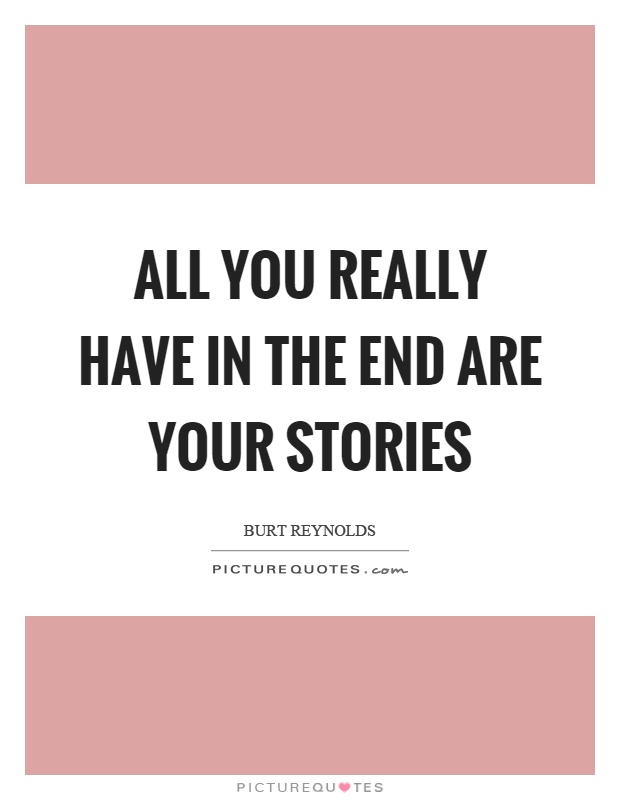 All you really have in the end are your stories Picture Quote #1