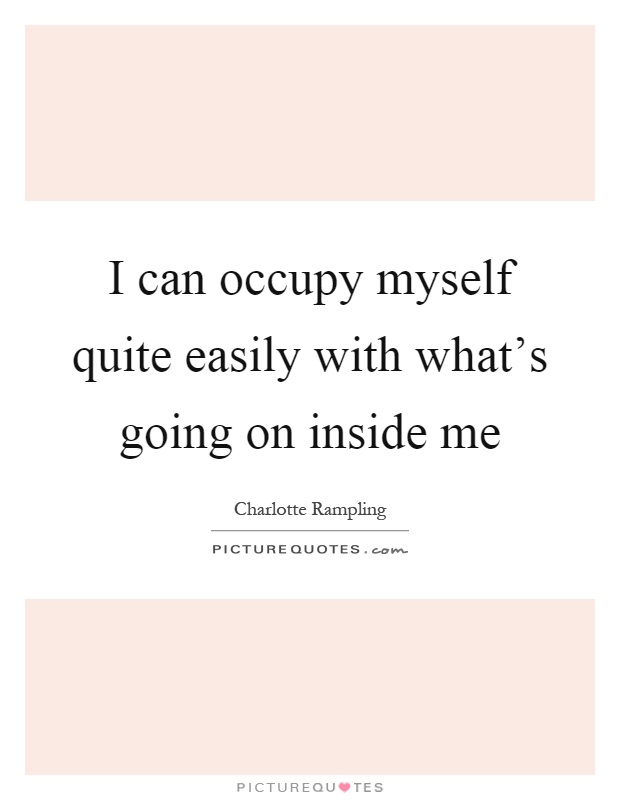 I can occupy myself quite easily with what's going on inside me Picture Quote #1