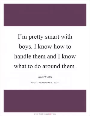 I’m pretty smart with boys. I know how to handle them and I know what to do around them Picture Quote #1