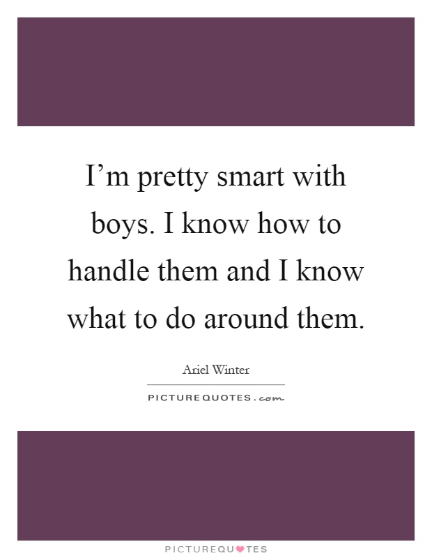 I'm pretty smart with boys. I know how to handle them and I know what to do around them Picture Quote #1