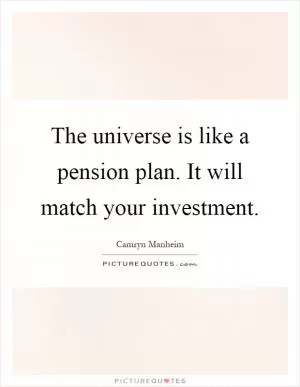 The universe is like a pension plan. It will match your investment Picture Quote #1