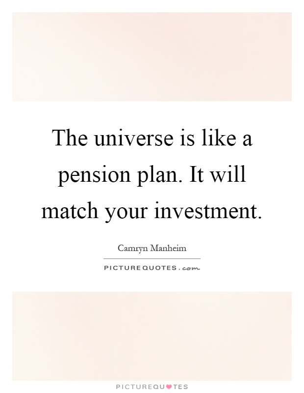 The universe is like a pension plan. It will match your investment Picture Quote #1