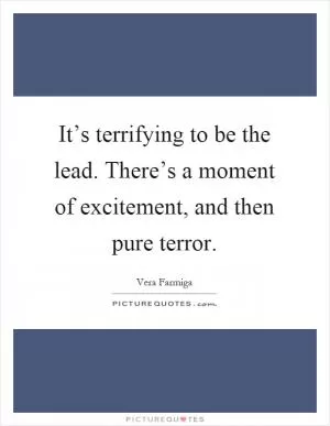 It’s terrifying to be the lead. There’s a moment of excitement, and then pure terror Picture Quote #1