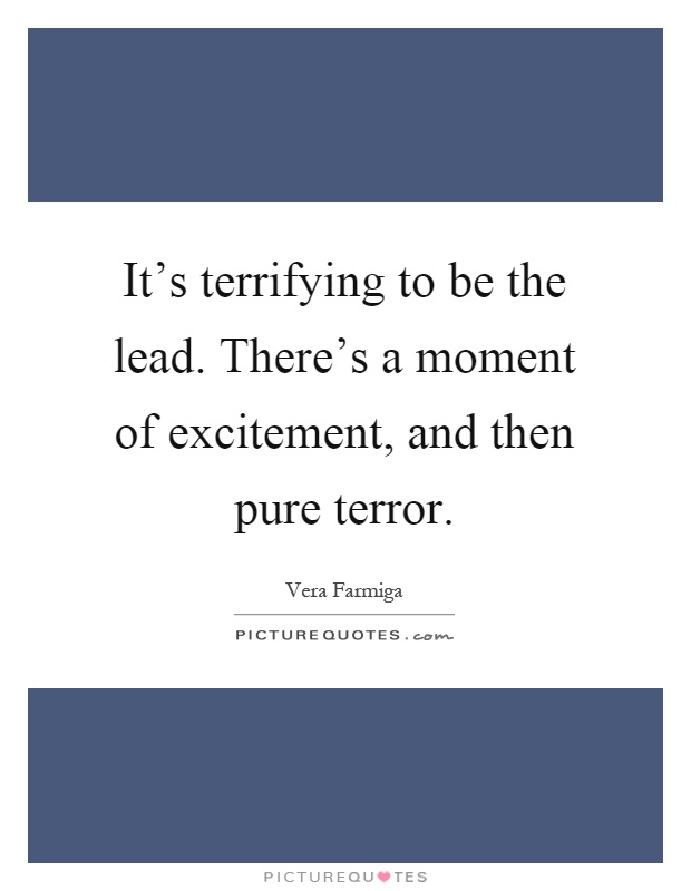 It's terrifying to be the lead. There's a moment of excitement, and then pure terror Picture Quote #1