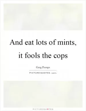 And eat lots of mints, it fools the cops Picture Quote #1