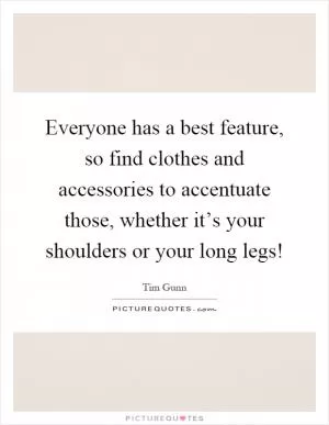 Everyone has a best feature, so find clothes and accessories to accentuate those, whether it’s your shoulders or your long legs! Picture Quote #1