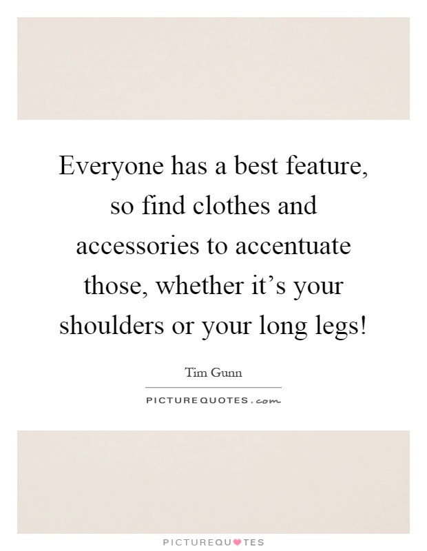 Everyone has a best feature, so find clothes and accessories to accentuate those, whether it's your shoulders or your long legs! Picture Quote #1