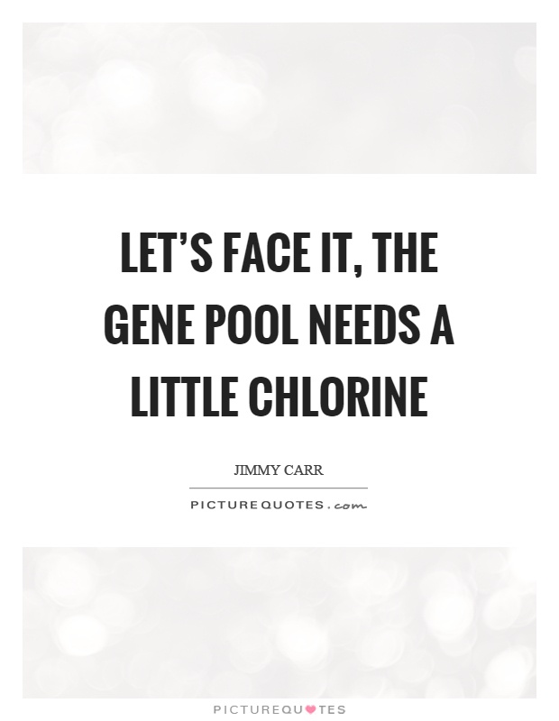 Let's face it, the gene pool needs a little chlorine Picture Quote #1