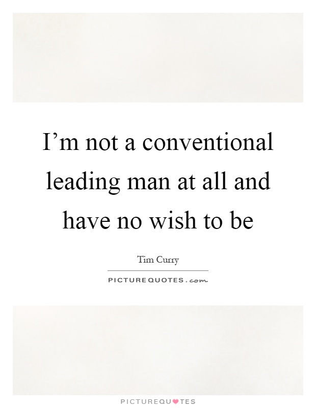I'm not a conventional leading man at all and have no wish to be Picture Quote #1