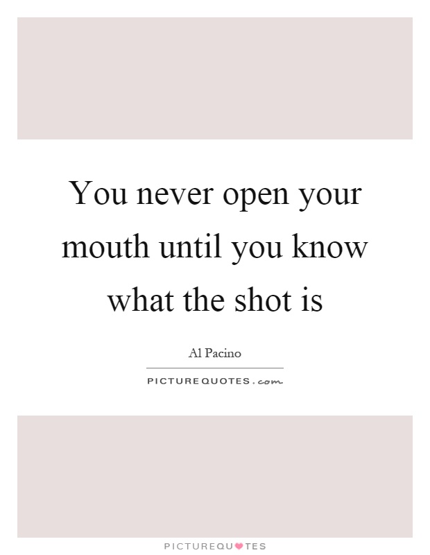 You never open your mouth until you know what the shot is Picture Quote #1