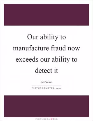 Our ability to manufacture fraud now exceeds our ability to detect it Picture Quote #1