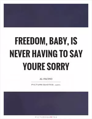 Freedom, baby, is never having to say youre sorry Picture Quote #1