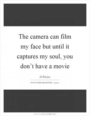The camera can film my face but until it captures my soul, you don’t have a movie Picture Quote #1