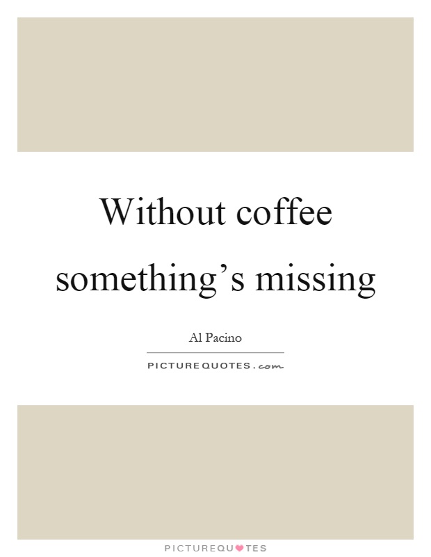Without coffee something's missing Picture Quote #1