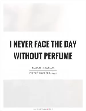 I never face the day without perfume Picture Quote #1