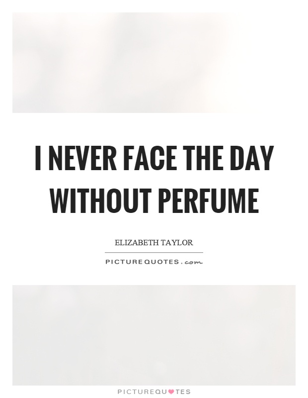 I never face the day without perfume Picture Quote #1