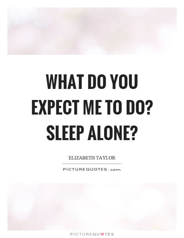 What do you expect me to do? Sleep alone? Picture Quote #1