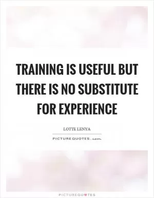 Training is useful but there is no substitute for experience Picture Quote #1