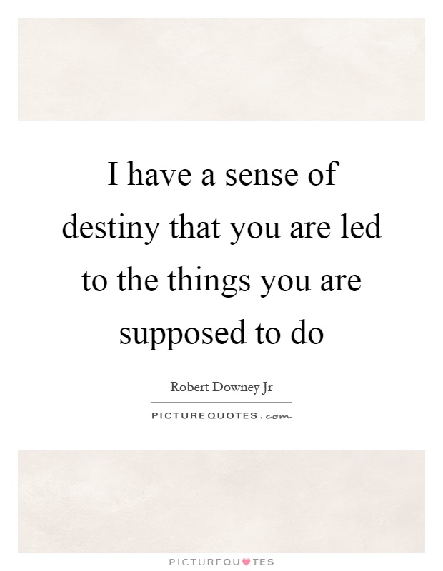 I have a sense of destiny that you are led to the things you are supposed to do Picture Quote #1