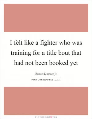 I felt like a fighter who was training for a title bout that had not been booked yet Picture Quote #1