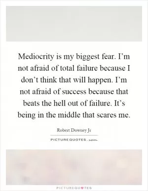 Mediocrity is my biggest fear. I’m not afraid of total failure because I don’t think that will happen. I’m not afraid of success because that beats the hell out of failure. It’s being in the middle that scares me Picture Quote #1