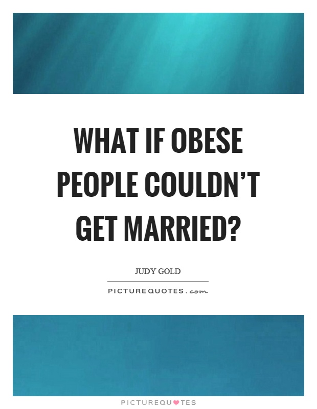 What if obese people couldn't get married? Picture Quote #1