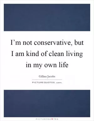 I’m not conservative, but I am kind of clean living in my own life Picture Quote #1