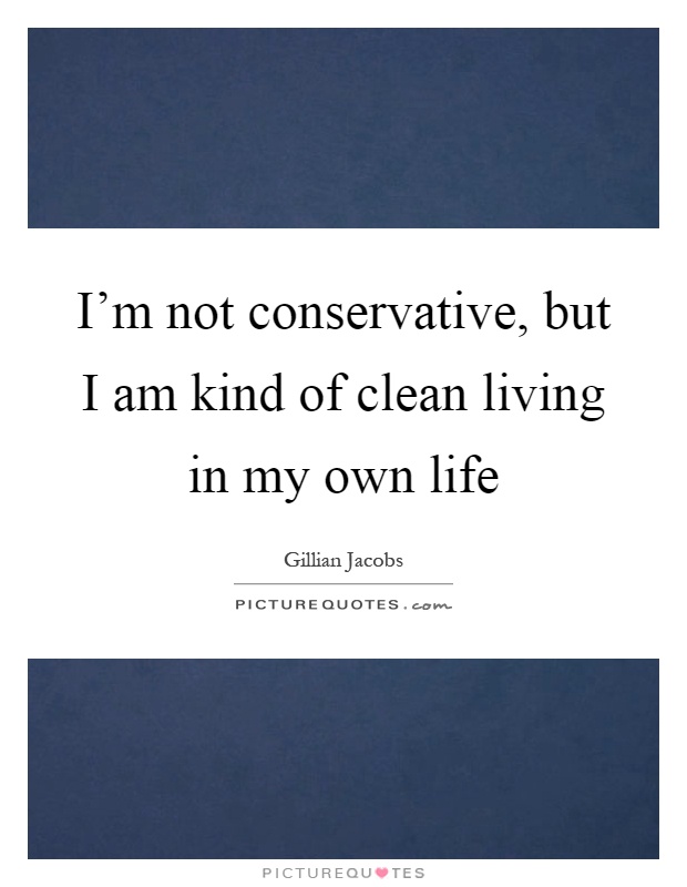 I'm not conservative, but I am kind of clean living in my own life Picture Quote #1