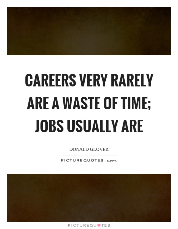 Careers very rarely are a waste of time; jobs usually are Picture Quote #1