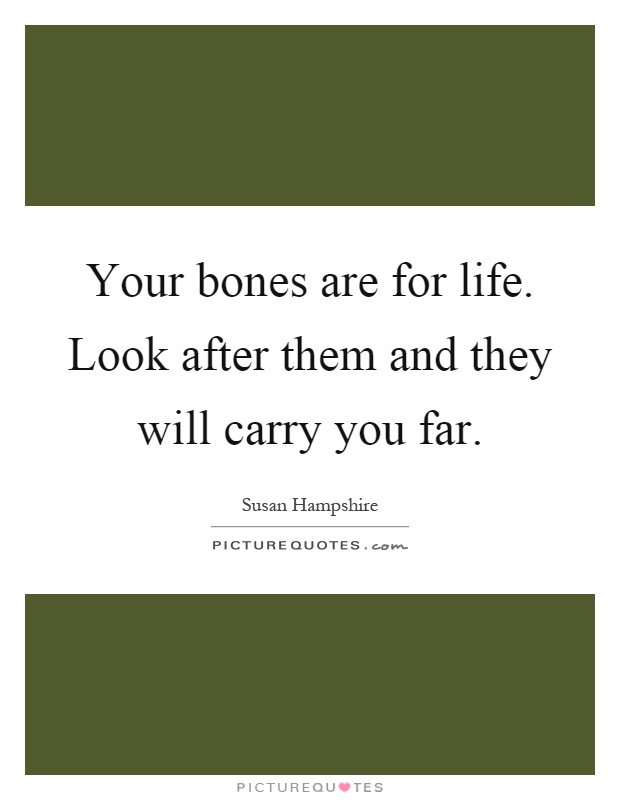 Your bones are for life. Look after them and they will carry you far Picture Quote #1