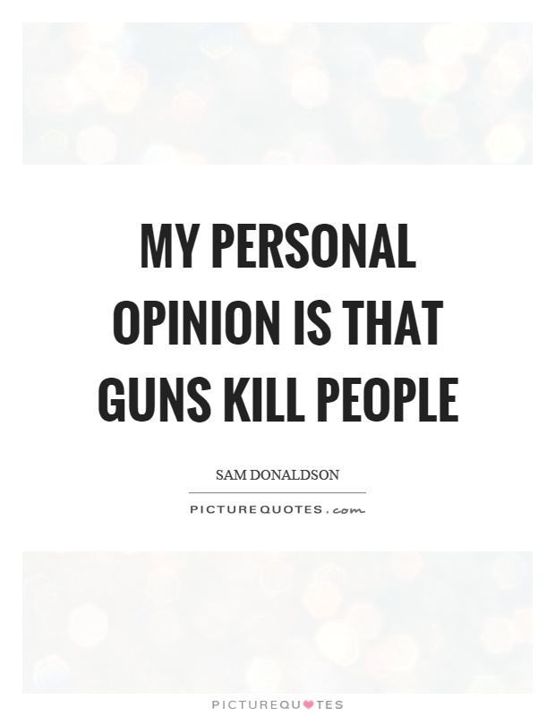 My personal opinion is that guns kill people Picture Quote #1