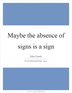 Maybe the absence of signs is a sign Picture Quote #1