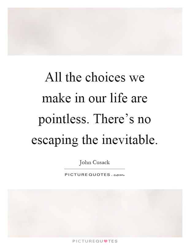 All the choices we make in our life are pointless. There's no escaping the inevitable Picture Quote #1
