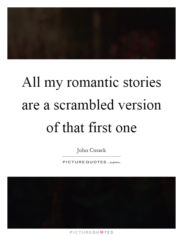 All my romantic stories are a scrambled version of that first one Picture Quote #1