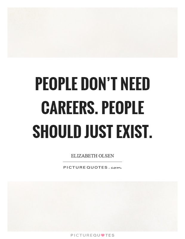 People don't need careers. People should just exist Picture Quote #1