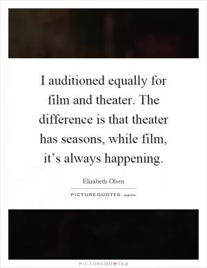 I auditioned equally for film and theater. The difference is that theater has seasons, while film, it’s always happening Picture Quote #1