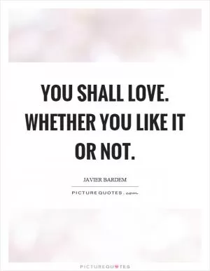 You shall love. Whether you like it or not Picture Quote #1