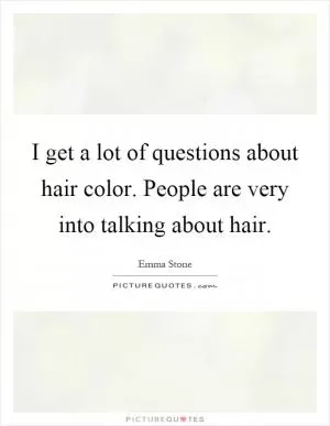 I get a lot of questions about hair color. People are very into talking about hair Picture Quote #1