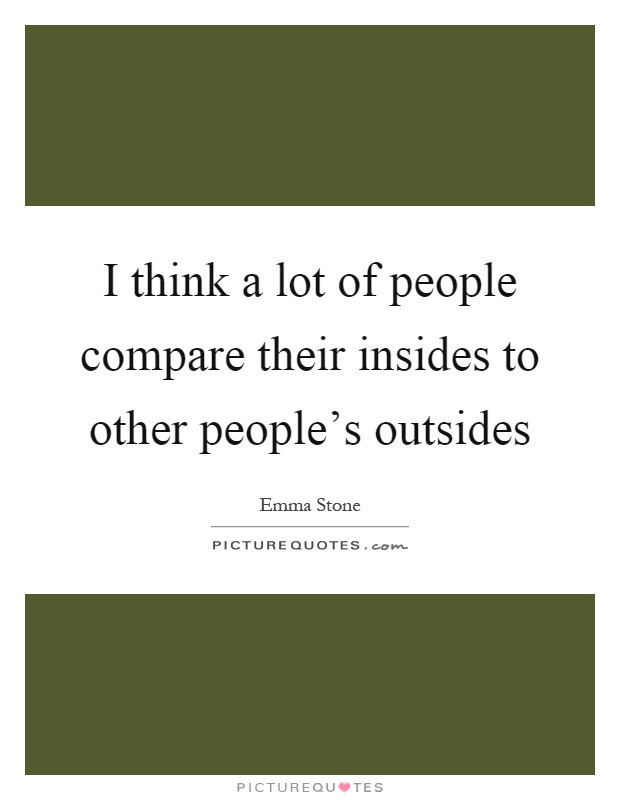 I think a lot of people compare their insides to other people's outsides Picture Quote #1