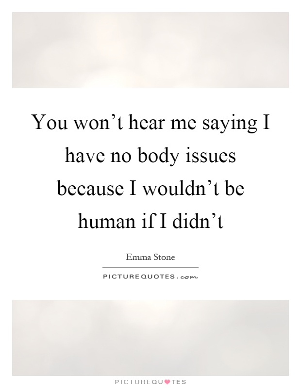 You won't hear me saying I have no body issues because I wouldn't be human if I didn't Picture Quote #1