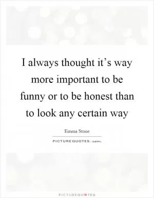 I always thought it’s way more important to be funny or to be honest than to look any certain way Picture Quote #1