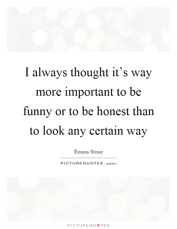 I always thought it's way more important to be funny or to be honest than to look any certain way Picture Quote #1