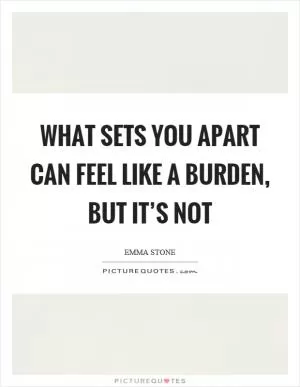 What sets you apart can feel like a burden, but it’s not Picture Quote #1