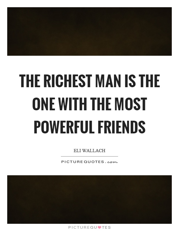 The richest man is the one with the most powerful friends Picture Quote #1