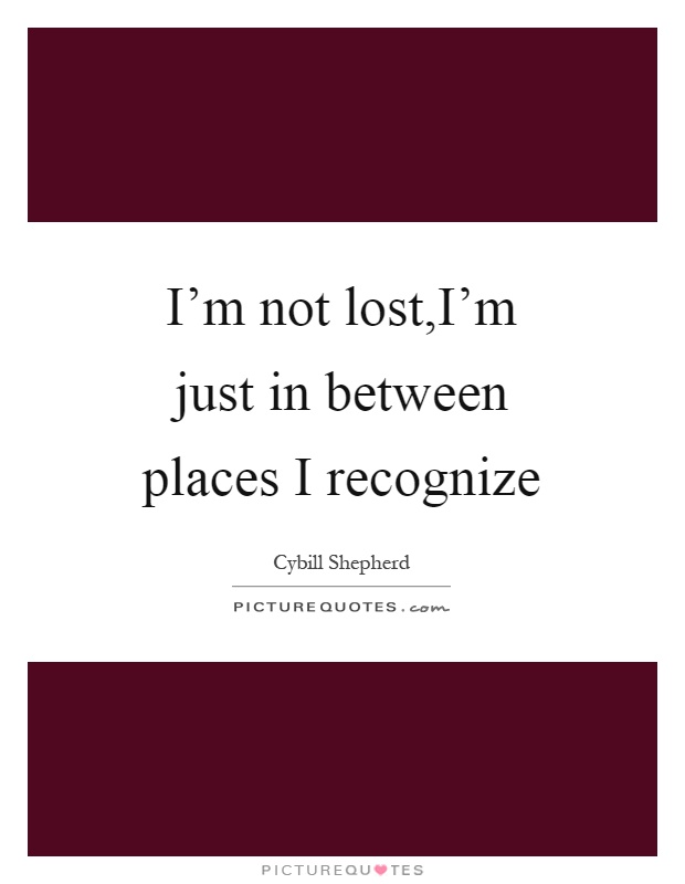 I'm not lost,I'm just in between places I recognize Picture Quote #1