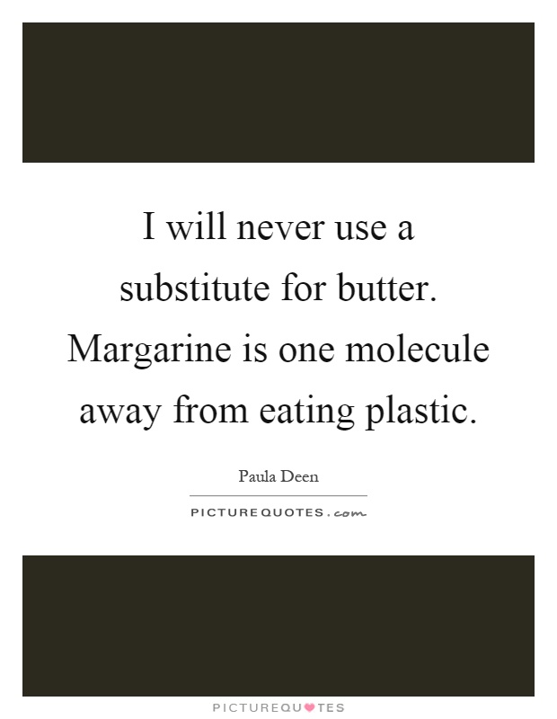 I will never use a substitute for butter. Margarine is one molecule away from eating plastic Picture Quote #1