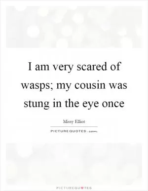 I am very scared of wasps; my cousin was stung in the eye once Picture Quote #1