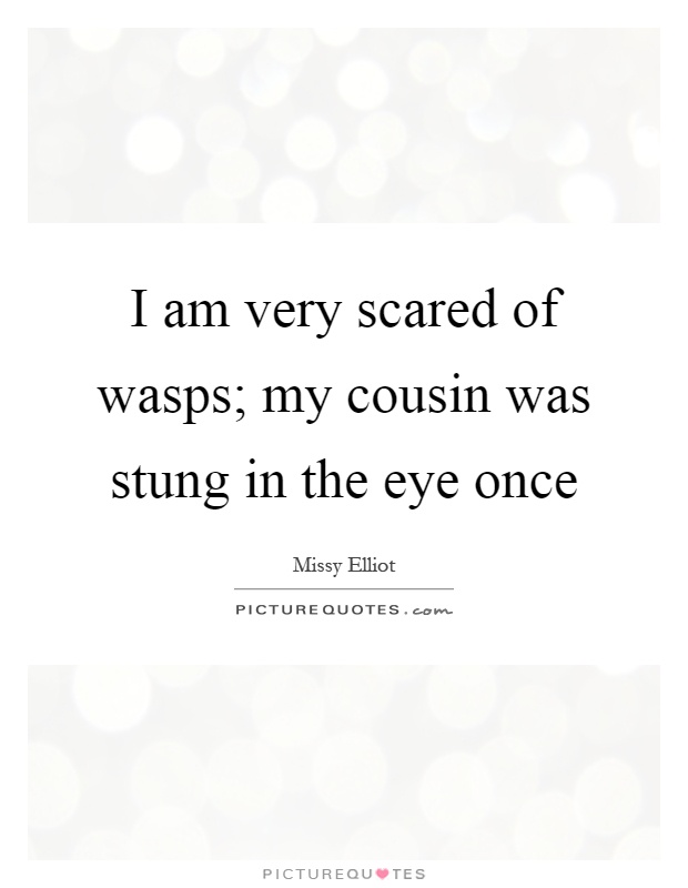 I am very scared of wasps; my cousin was stung in the eye once Picture Quote #1