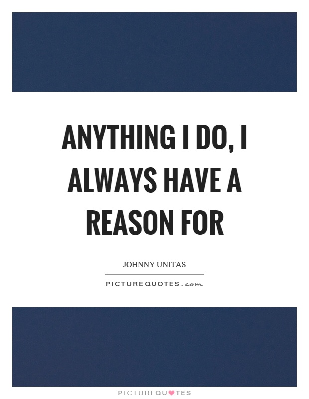 Anything I do, I always have a reason for Picture Quote #1