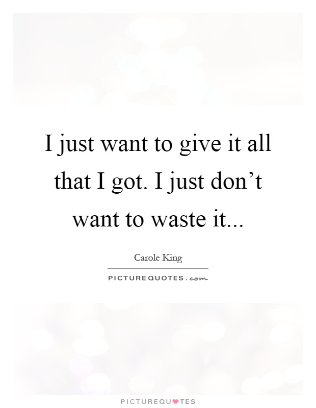 I just want to give it all that I got. I just don't want to waste it Picture Quote #1